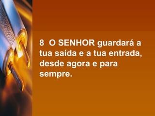 8  O SENHOR guardará a tua saída e a tua entrada, desde agora e para sempre. 