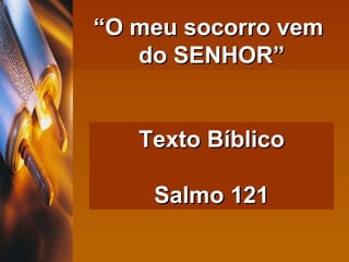 “ O meu socorro vem  do SENHOR” Texto Bíblico Salmo 121 