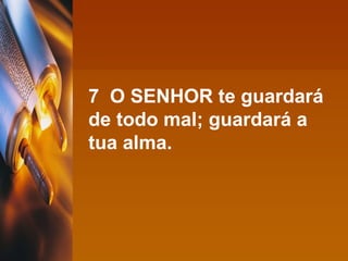 7  O SENHOR te guardará de todo mal; guardará a tua alma. 