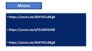 Música
•https://youtu.be/66XYGCsBEg8
•https://youtu.be/yPZcSbDSvN8
•https://youtu.be/66XYGCsBEg8
 