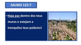 SALMO 122:7
•Haja paz dentro dos teus
muros e estejam e
tranquilos teus palácios!
 