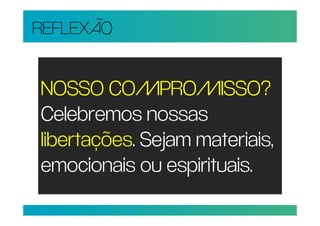 REFLEXÃO


NOSSO COMPROMISSO?
Celebremos nossas
libertações. Sejam materiais,
emocionais ou espirituais.
 