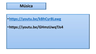 Música
•https://youtu.be/kBhCyr8Lawg
•https://youtu.be/GHmzUwqTJs4
 