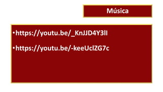 Música
•https://youtu.be/_KnJJD4Y3lI
•https://youtu.be/-keeUclZG7c
 