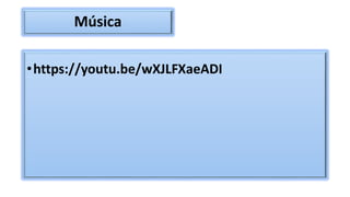 Música
•https://youtu.be/wXJLFXaeADI
 