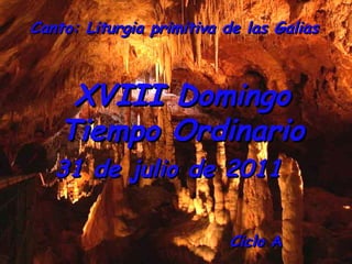 Ciclo  A  XVIII Domingo Tiempo Ordinario 31 de julio de 2011   Canto: Liturgia primitiva de las Galias 