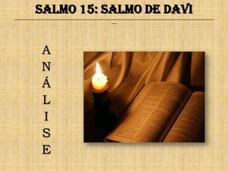 Salmo 15: Salmo de Davi
______________________________________________________________________________________________________________________________
                                                              ___




                 A
                 N
                 Á
                 L
                 I
                 S
                 E
 