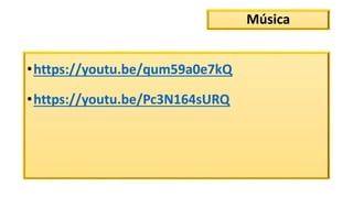 Música
•https://youtu.be/qum59a0e7kQ
•https://youtu.be/Pc3N164sURQ
 