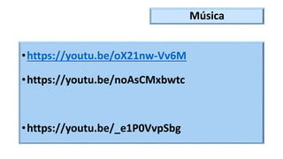 Música
•https://youtu.be/oX21nw-Vv6M
•https://youtu.be/noAsCMxbwtc
•https://youtu.be/_e1P0VvpSbg
 