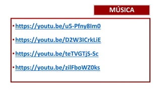MÚSICA
•https://youtu.be/u5-Pfny8Im0
•https://youtu.be/D2W3ICrkLiE
•https://youtu.be/teTVGTjS-Sc
•https://youtu.be/zilFboWZ0ks
 