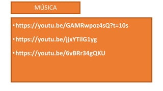 MÚSICA
•https://youtu.be/GAMRwpoz4sQ?t=10s
•https://youtu.be/jjxYTilG1yg
•https://youtu.be/6vBRr34gQKU
 