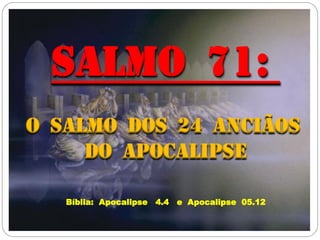 Salmo 71:
O Salmo dos 24 Anciãos
do Apocalipse
Bíblia: Apocalipse 4.4 e Apocalipse 05.12
 