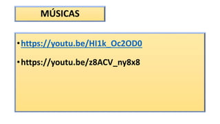 MÚSICAS
•https://youtu.be/HI1k_Oc2OD0
•https://youtu.be/z8ACV_ny8x8
 
