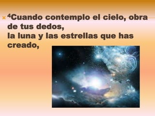  4Cuando contemplo el cielo, obra
de tus dedos,
la luna y las estrellas que has
creado,
 