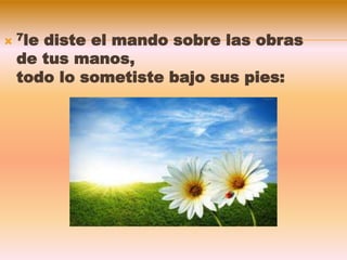  7le diste el mando sobre las obras
de tus manos,
todo lo sometiste bajo sus pies:
 