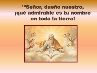  10Señor, dueño nuestro,
¡qué admirable es tu nombre
en toda la tierra!
 
