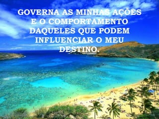 GOVERNA AS MINHAS AÇÕES E O COMPORTAMENTO DAQUELES QUE PODEM INFLUENCIAR O MEU DESTINO. 