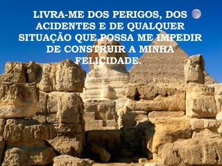 LIVRA-ME DOS PERIGOS, DOS ACIDENTES E DE QUALQUER SITUAÇÃO QUE POSSA ME IMPEDIR DE CONSTRUIR A MINHA FELICIDADE.   