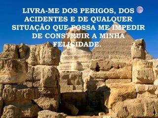 LIVRA-ME DOS PERIGOS, DOS ACIDENTES E DE QUALQUER SITUAÇÃO QUE POSSA ME IMPEDIR DE CONSTRUIR A MINHA FELICIDADE.   