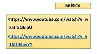 MÚSICA
•https://www.youtube.com/watch?v=w
xatr5Q6IaU
•https://www.youtube.com/watch?v=5
16ttIEbwYY
 