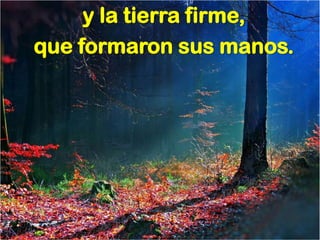 y la tierra firme,
que formaron sus manos.
 