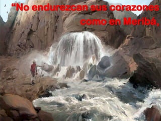“No endurezcan sus corazones
             como en Meribá,
 