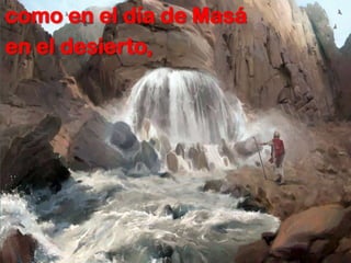 como en el día de Masá
en el desierto,
 