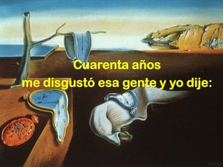 Cuarenta años
me disgustó esa gente y yo dije:
 