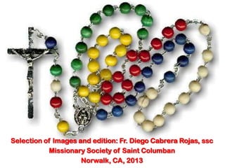 Selection of Images and edition: Fr. Diego Cabrera Rojas, ssc
           Missionary Society of Saint Columban
                     Norwalk, CA, 2013
 