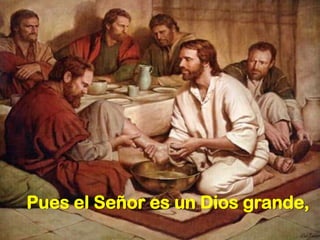 Pues el Señor es un Dios grande,
 