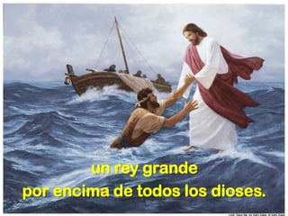 un rey grande
por encima de todos los dioses.
 