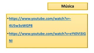 Música
•https://www.youtube.com/watch?v=-
4U5w3oWGP8
•https://www.youtube.com/watch?v=eYt0VI3iG
NI
 