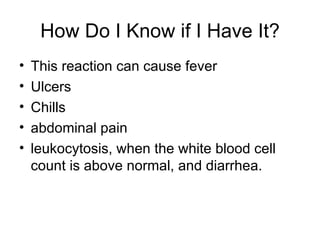 How Do I Know if I Have It? This reaction can cause fever Ulcers Chills abdominal pain leukocytosis, when the white blood cell count is above normal, and diarrhea.  