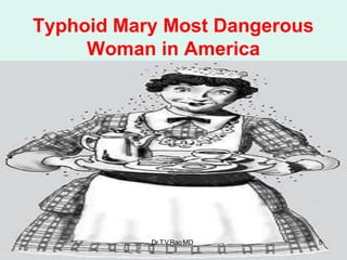 Typhoid Mary Most Dangerous
Woman in America
Dr.T.V.RaoMD 5
 