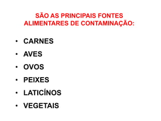 SÃO AS PRINCIPAIS FONTES
ALIMENTARES DE CONTAMINAÇÃO:
• CARNES
• AVES
• OVOS
• PEIXES
• LATICÍNOS
• VEGETAIS
 