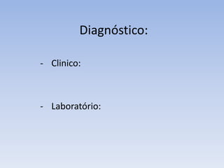 Diagnóstico:
- Clinico:
- Laboratório:
 