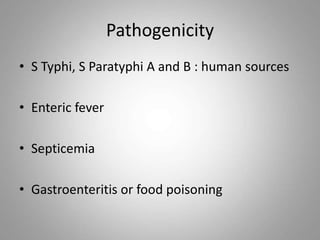 Pathogenicity
• S Typhi, S Paratyphi A and B : human sources
• Enteric fever
• Septicemia
• Gastroenteritis or food poisoning
 