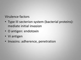 Virulence factors
• Type III secterion system (bacterial proteins):
mediate initial invasion
• O antigen: endotoxin
• Vi antigen
• Invasins: adherence, penetration
 