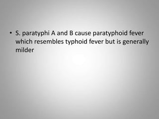 • S. paratyphi A and B cause paratyphoid fever
which resembles typhoid fever but is generally
milder
 