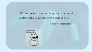 “L o importante no es lo que nos hace el
destino, sino lo que nosotros hacemos de el”
Florence Nightingale
 