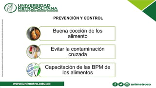 PREVENCIÓN Y CONTROL
Buena cocción de los
alimento
Evitar la contaminación
cruzada
Capacitación de las BPM de
los alimentos
 