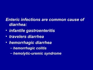 Enteric infections are common cause of diarrhea: infantile gastroenteritis travelers diarrhea hemorrhagic diarrhea hemorrhagic colitis hemolytic-uremic syndrome 