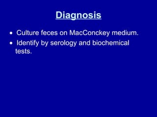 Diagnosis    Culture feces on MacConckey medium.     Identify by serology and biochemical tests. 