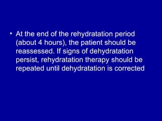 At the end of the rehydratation period (about 4 hours), the patient should be reassessed. If signs of dehydratation persist, rehydratation therapy should be repeated until dehydratation is corrected 