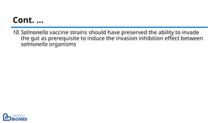 10.Salmonella vaccine strains should have preserved the ability to invade
the gut as prerequisite to induce the invasion inhibition effect between
salmonella organisms
Cont. …
 