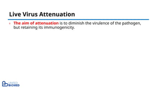› The aim of attenuation is to diminish the virulence of the pathogen,
but retaining its immunogenicity.
Live Virus Attenuation
 
