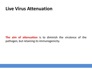 Live Virus Attenuation
The aim of attenuation is to diminish the virulence of the
pathogen, but retaining its immunogenicity.
 