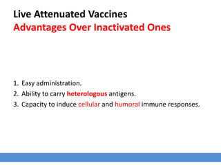 Live Attenuated Vaccines
Advantages Over Inactivated Ones
1. Easy administration.
2. Ability to carry heterologous antigens.
3. Capacity to induce cellular and humoral immune responses.
 