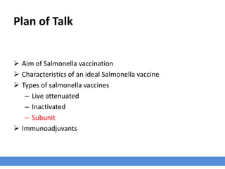 Plan of Talk
 Aim of Salmonella vaccination
 Characteristics of an ideal Salmonella vaccine
 Types of salmonella vaccines
– Live attenuated
– Inactivated
– Subunit
 Immunoadjuvants
 