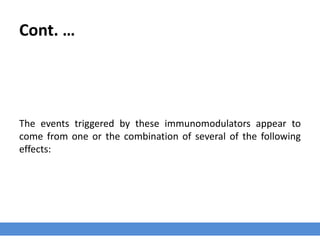 Cont. …
The events triggered by these immunomodulators appear to
come from one or the combination of several of the following
effects:
 